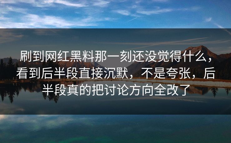 刷到网红黑料那一刻还没觉得什么，看到后半段直接沉默，不是夸张，后半段真的把讨论方向全改了  第1张