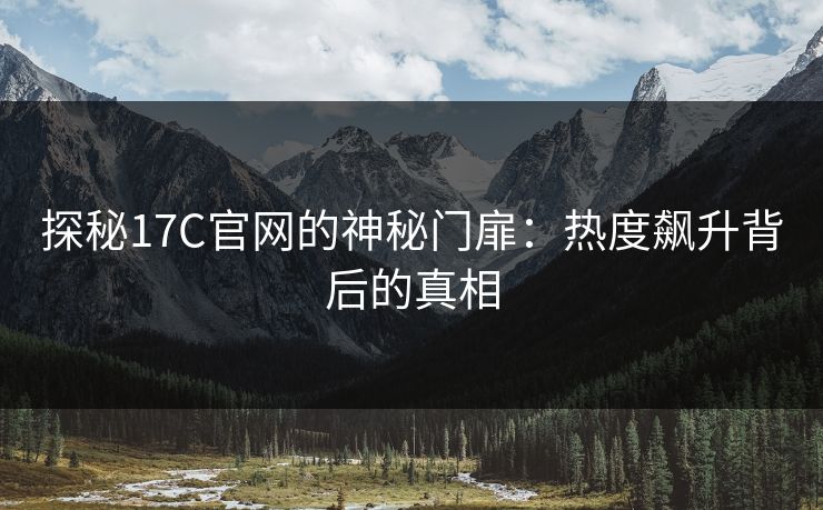 探秘17C官网的神秘门扉：热度飙升背后的真相