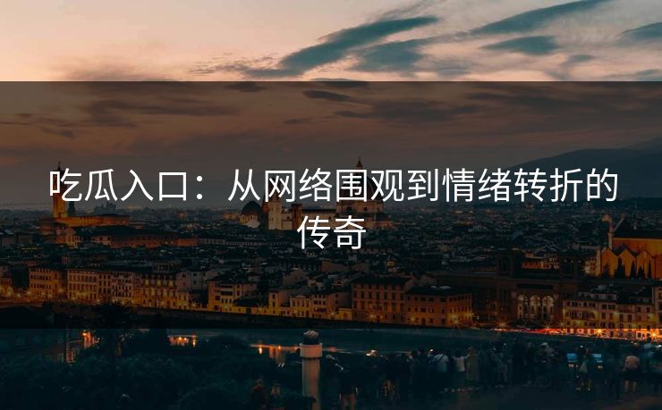 吃瓜入口：从网络围观到情绪转折的传奇