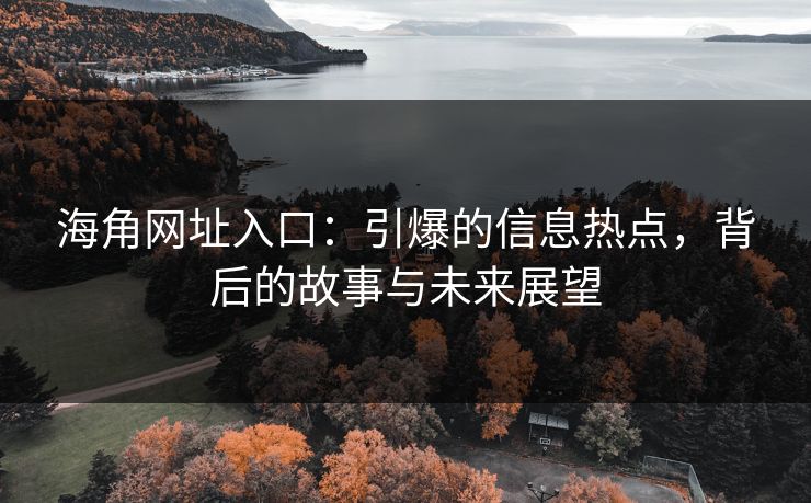 海角网址入口：引爆的信息热点，背后的故事与未来展望