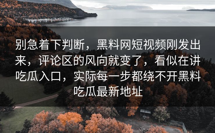 别急着下判断，黑料网短视频刚发出来，评论区的风向就变了，看似在讲吃瓜入口，实际每一步都绕不开黑料吃瓜最新地址  第1张