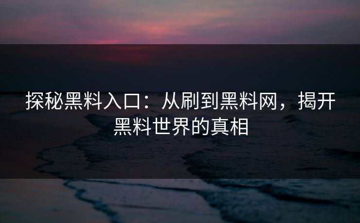 探秘黑料入口：从刷到黑料网，揭开黑料世界的真相