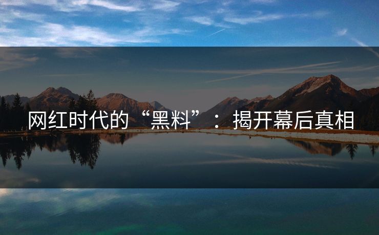 网红时代的“黑料”：揭开幕后真相  第1张