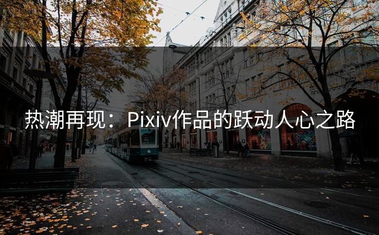 热潮再现：Pixiv作品的跃动人心之路  第1张