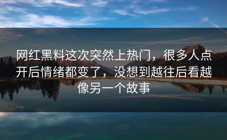 网红黑料这次突然上热门，很多人点开后情绪都变了，没想到越往后看越像另一个故事  第1张
