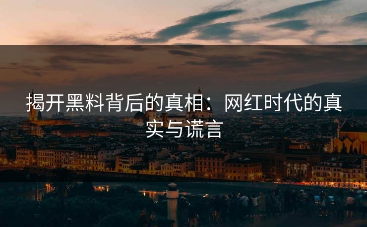 揭开黑料背后的真相：网红时代的真实与谎言