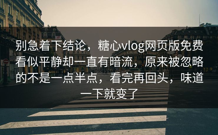 别急着下结论，糖心vlog网页版免费看似平静却一直有暗流，原来被忽略的不是一点半点，看完再回头，味道一下就变了  第1张