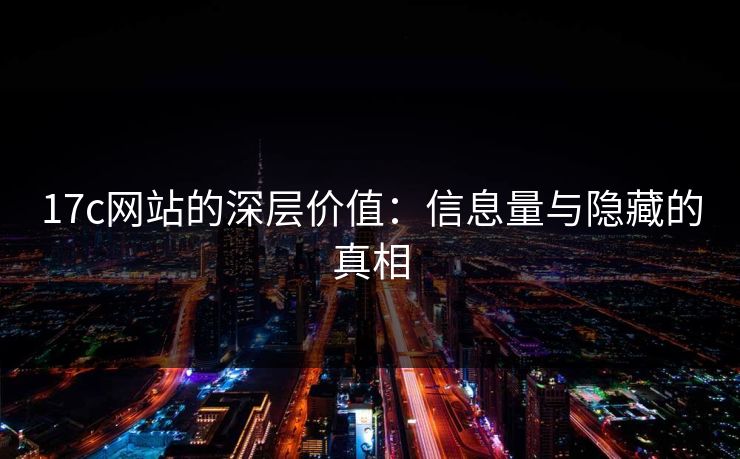 17c网站的深层价值：信息量与隐藏的真相