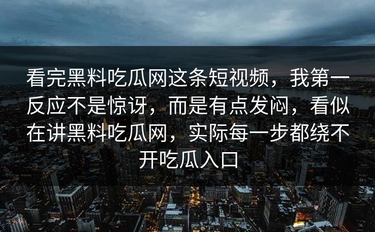 看完黑料吃瓜网这条短视频，我第一反应不是惊讶，而是有点发闷，看似在讲黑料吃瓜网，实际每一步都绕不开吃瓜入口
