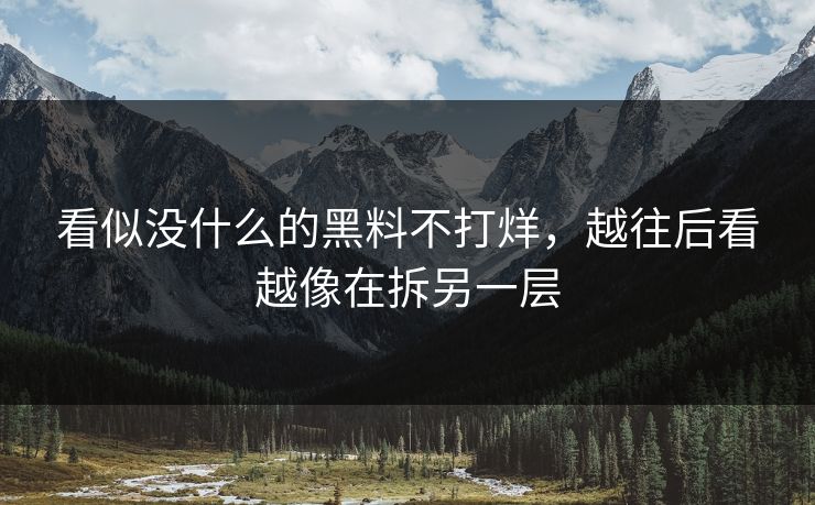 看似没什么的黑料不打烊，越往后看越像在拆另一层  第1张