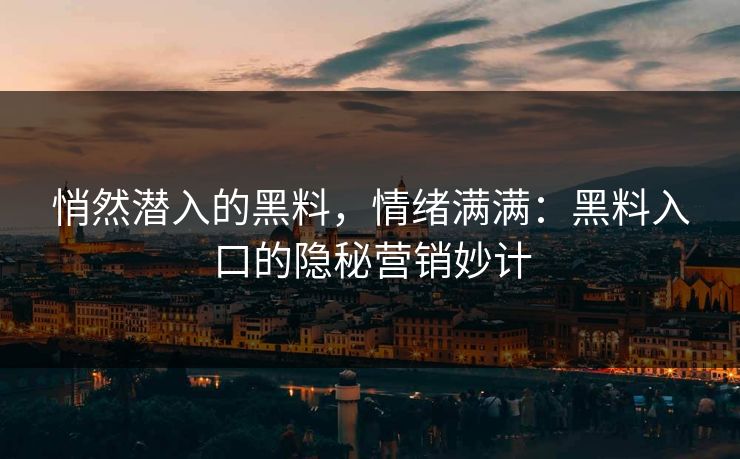 悄然潜入的黑料，情绪满满：黑料入口的隐秘营销妙计
