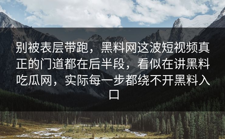 别被表层带跑，黑料网这波短视频真正的门道都在后半段，看似在讲黑料吃瓜网，实际每一步都绕不开黑料入口
