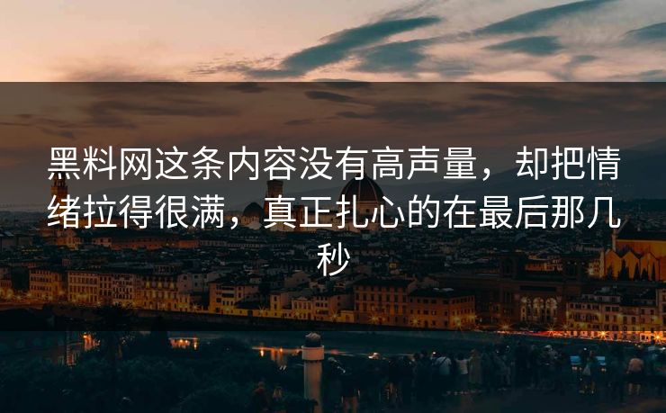 黑料网这条内容没有高声量，却把情绪拉得很满，真正扎心的在最后那几秒  第1张