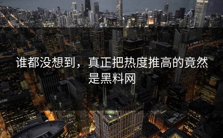 谁都没想到,真正把热度推高的竟然是黑料网 第1张 谁都没想到,真正把热度推高的竟然是黑料网 第1张