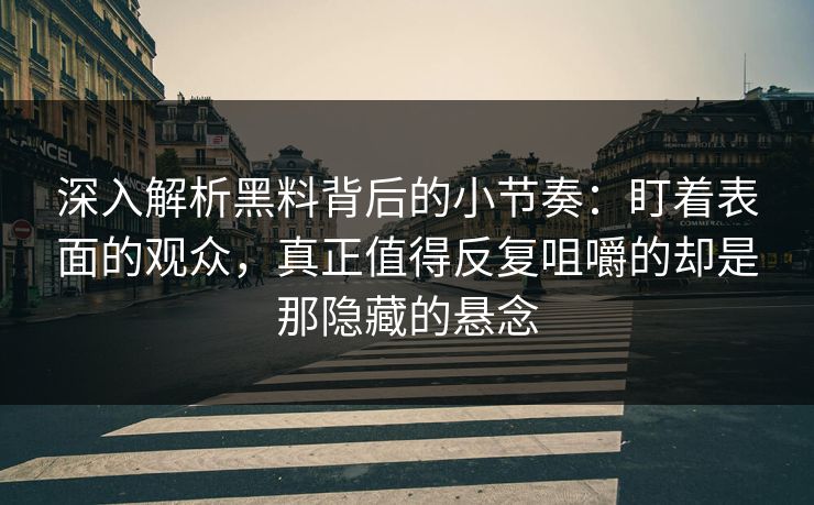 深入解析黑料背后的小节奏：盯着表面的观众，真正值得反复咀嚼的却是那隐藏的悬念  第1张