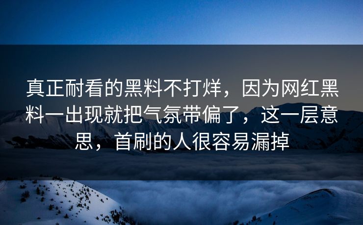 真正耐看的黑料不打烊,因为网红黑料一出现就把气氛带偏了,这一层意思,首刷的人很容易漏掉 第1张 真正耐看的黑料不打烊,因为网红黑料一出现就把气氛带偏了,这一层意思,首刷的人很容易漏掉 第1张